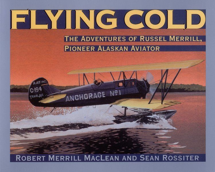 Russel Merrill Flying Cold The Adventures of Russel Merrill Pioneer Alaskan