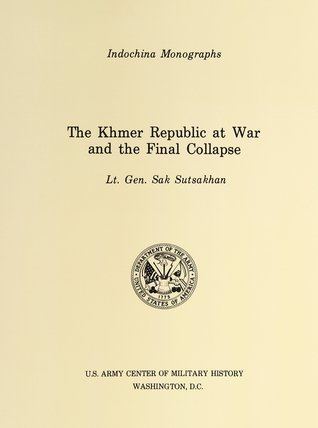 Sak Sutsakhan The Khmer Republic at War and the Final Collapse by Sak Sutsakhan