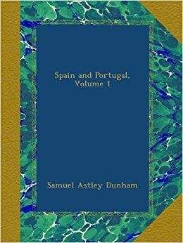 Samuel Astley Dunham Spain and Portugal Volume 1 Samuel Astley Dunham Amazoncom Books