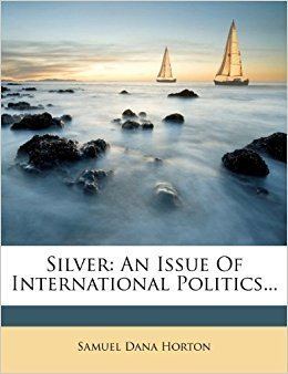 Samuel Dana Horton Silver An Issue Of International Politics Samuel Dana Horton