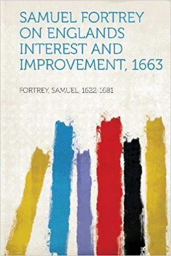 Samuel Fortrey Samuel Fortrey on Englands Interest and Improvement 1663 Fortrey