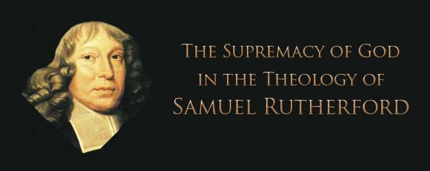 Samuel Rutherford The Theology of Samuel Rutherford Reformed Forum