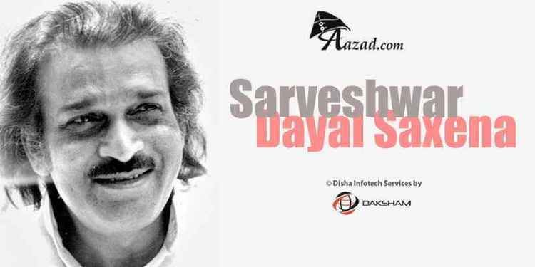Sarveshwar Dayal Saxena Sarveshwar Dayal Saxena
