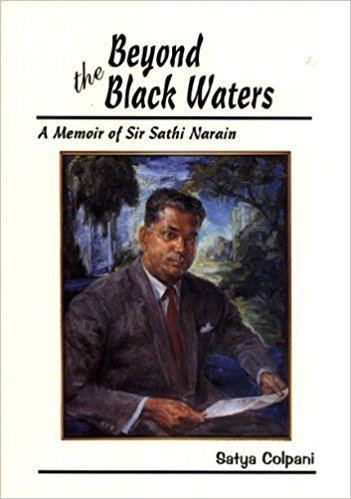 Sathi Narain Beyond the black waters A memoir of Sir Sathi Narain Satya Colpani