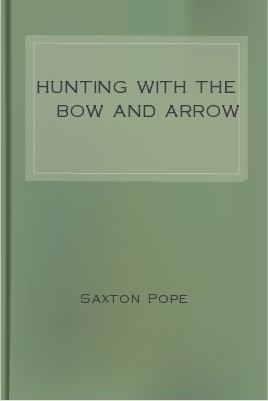 Saxton Pope Hunting with the Bow and Arrow by Saxton Pope Free eBook