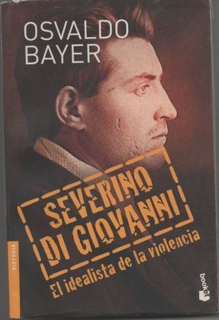 Severino Di Giovanni Severino Di Giovanni el idealista de la violencia by Osvaldo Bayer