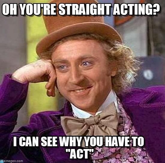 Straight-acting Oh You39re Straight Acting on Memegen