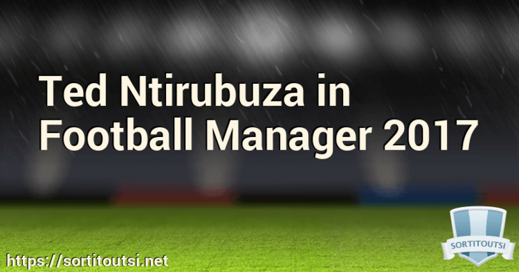 Ted Ntirubuza Ted Ntirubuza in Football Manager 2017