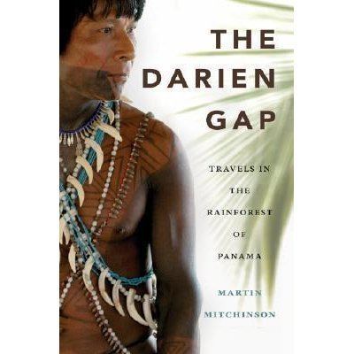 The Darien Gap The Darien Gap Travels in the Rainforest of Panama by Martin Mitchinson