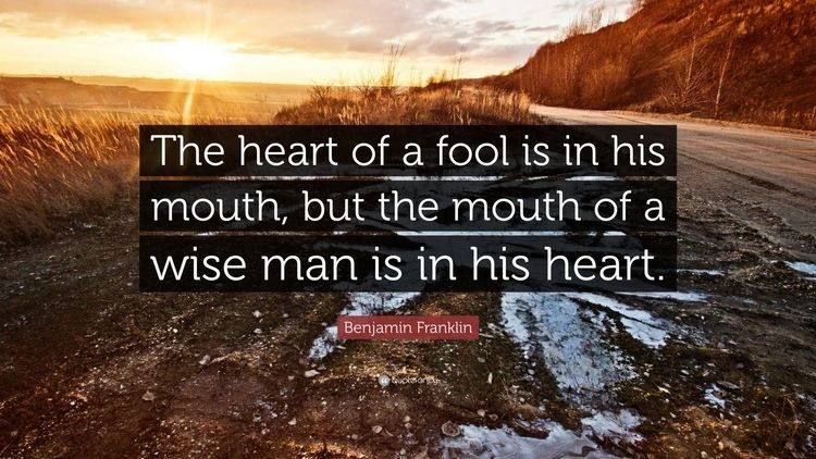 The Heart of a Fool Benjamin Franklin Quote The heart of a fool is in his mouth but