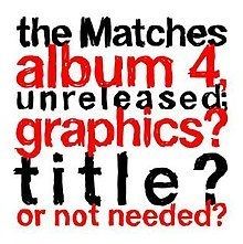 The Matches Album 4, Unreleased; Graphics? Title? Or Not Needed? httpsuploadwikimediaorgwikipediaenthumbb