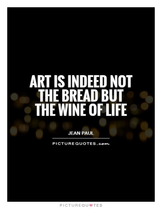 The Wine of Life Art is indeed not the bread but the wine of life Picture Quotes