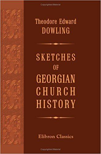 Theodore Edward Dowling Sketches of Georgian Church History Theodore Edward Dowling