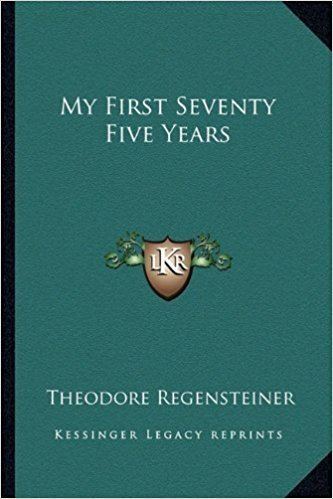 Theodore Regensteiner My First Seventy Five Years Theodore Regensteiner 9781162803036