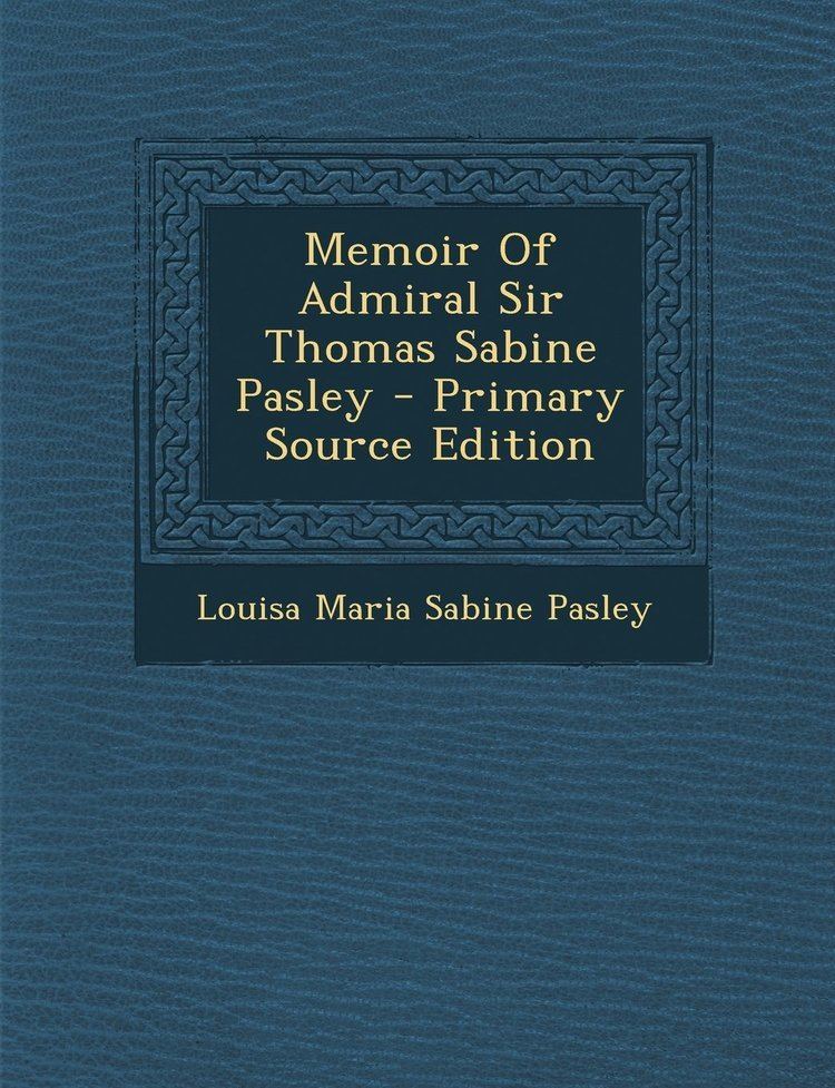 Thomas Sabine Pasley Memoir of Admiral Sir Thomas Sabine Pasley Primary Source Edition