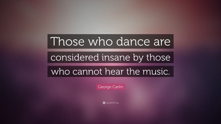 George Carlin Quote Those who dance are considered insane by those