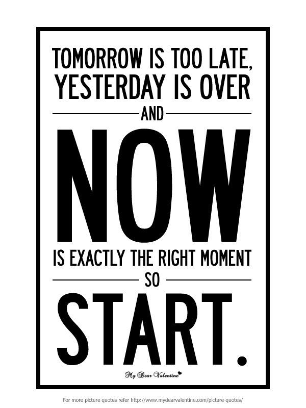 Tomorrow Is Too Late Tomorrow is too late yesterday is over and now is exactly the right