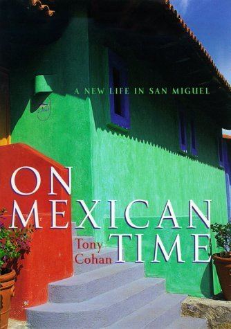 Tony Cohan On Mexican Time A New Life In San Miguel by Tony Cohan