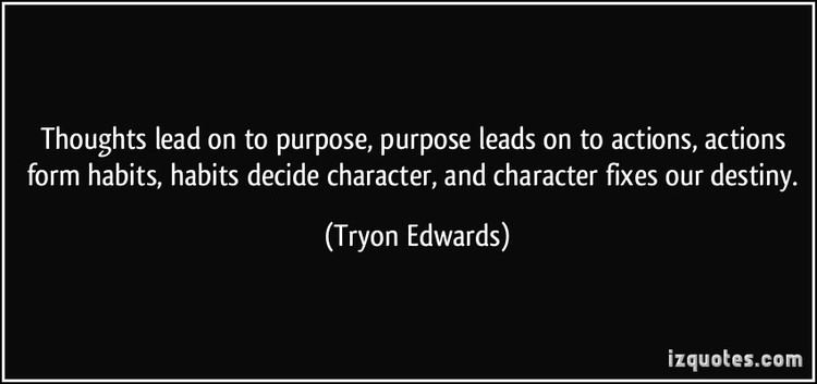 Tryon Edwards Thoughts lead on to purpose purpose leads on to actions actions