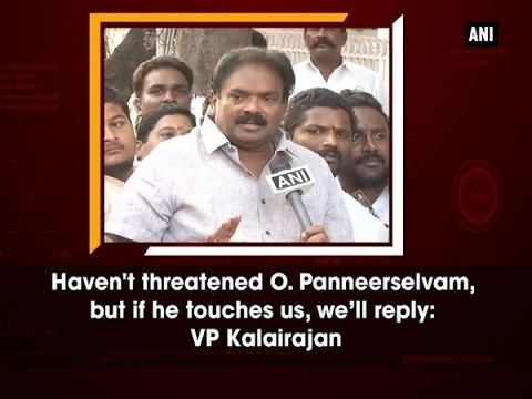 V. P. Kalairajan Havent threatened O Panneerselvam but if he touches us well