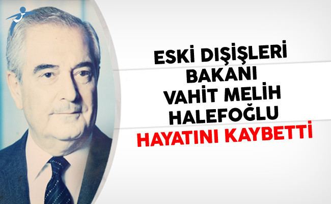 Vahit Melih Halefoğlu Dileri Bakan Vahit Melih Halefolu Hayatn Kaybetti