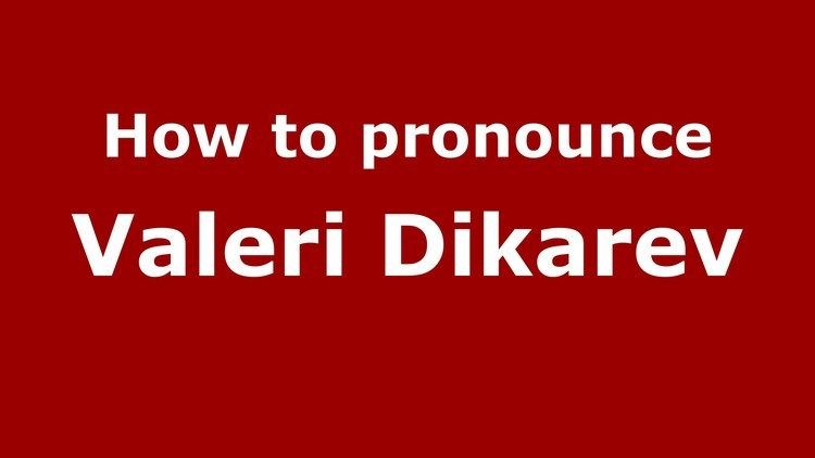 Valeri Dikarev How to pronounce Valeri Dikarev RussianRussia PronounceNames