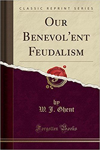 W. J. Ghent Our Benevolent Feudalism Classic Reprint W J Ghent