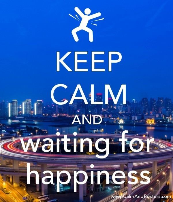 Waiting for Happiness KEEP CALM AND waiting for happiness Keep Calm and Posters