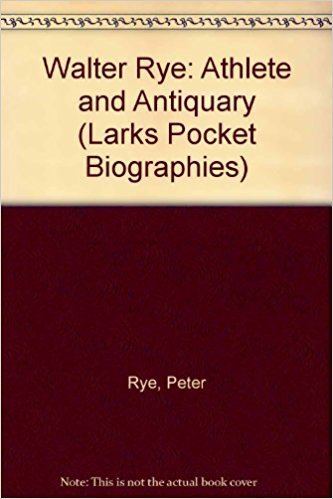 Walter Rye Walter Rye Athlete and Antiquary Larks Pocket Biographies Peter