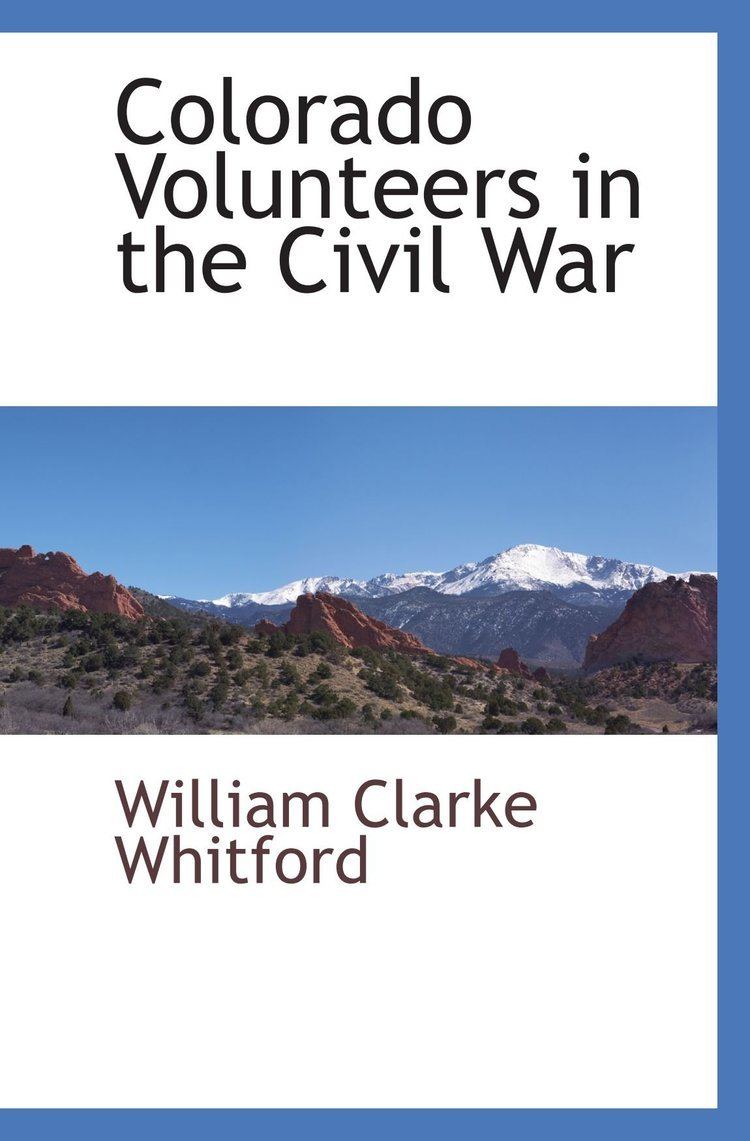 William Clarke Whitford Colorado Volunteers in the Civil War William Clarke Whitford