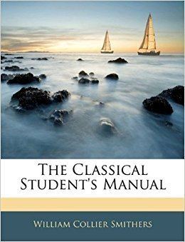 William Collier Smithers The Classical Students Manual William Collier Smithers