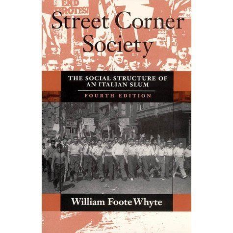 William Foote Whyte Street Corner Society The Social Structure of an Italian Slum by