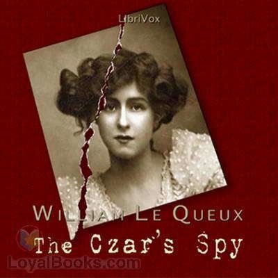 William Le Queux The Czar39s Spy by William Le Queux Free at Loyal Books