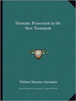 William Menzies Alexander Demonic Possession in the New Testament William Menzies Alexander