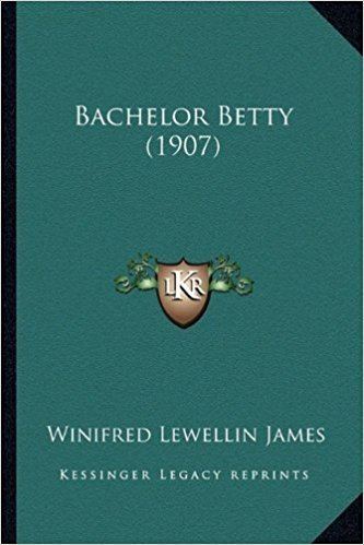 Winifred Lewellin James Bachelor Betty 1907 Winifred Lewellin James 9781164583516