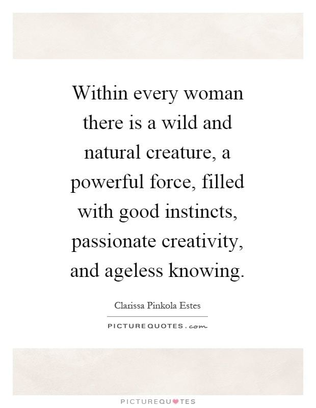 Within Every Woman Within every woman there is a wild and natural creature a