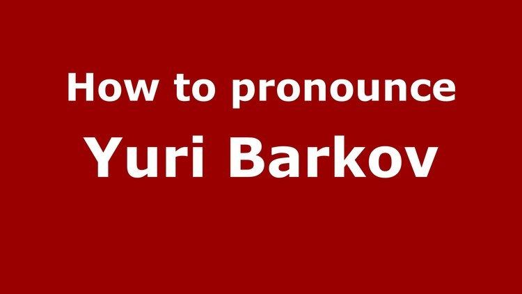 Yuri Barkov How to pronounce Yuri Barkov RussianRussia PronounceNamescom